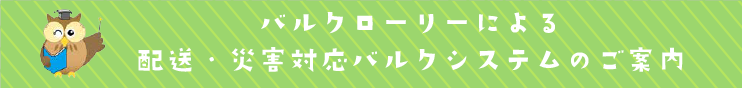 バルクローリーによる配送・災害対応バルクシステムのご案内