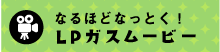 なるほどなっとく！LPガスムービー