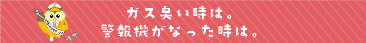 ガス臭い時は。警報機がなった時は。